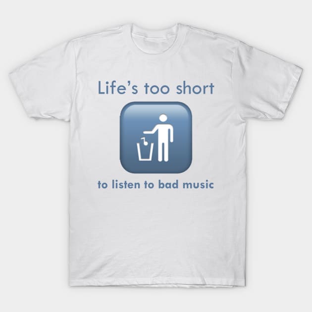 Life's Too Short To Listen To Bad Music T-Shirt by tsterling